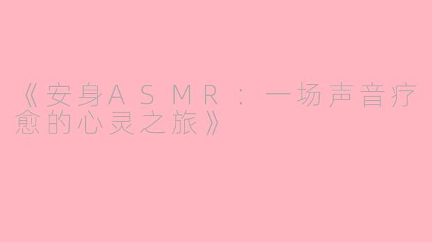 《安身ASMR：一场声音疗愈的心灵之旅》