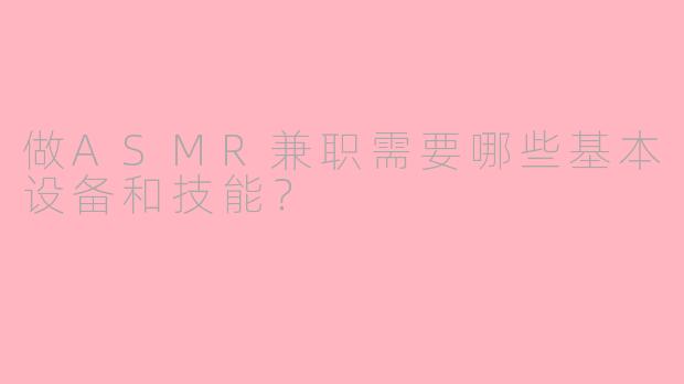 做ASMR兼职需要哪些基本设备和技能？