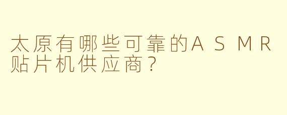 太原有哪些可靠的ASMR贴片机供应商？