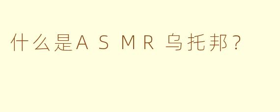 什么是ASMR乌托邦？