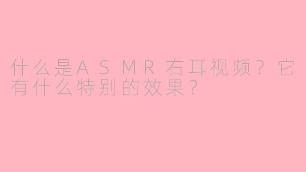 什么是ASMR右耳视频?它有什么特别的效果?
