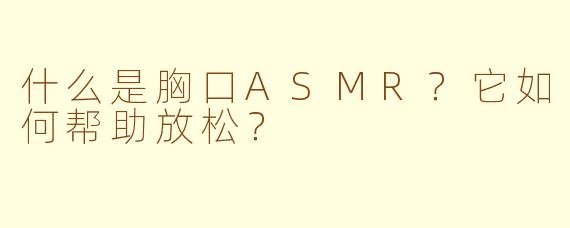 什么是胸口ASMR？它如何帮助放松？