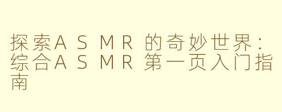 探索ASMR的奇妙世界：综合ASMR第一页入门指南