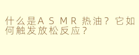 什么是ASMR热油？它如何触发放松反应？