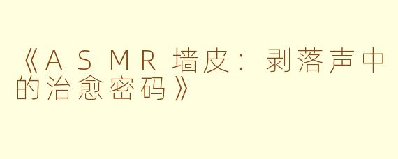《ASMR墙皮：剥落声中的治愈密码》