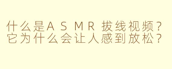 什么是ASMR拔线视频?它为什么会让人感到放松?