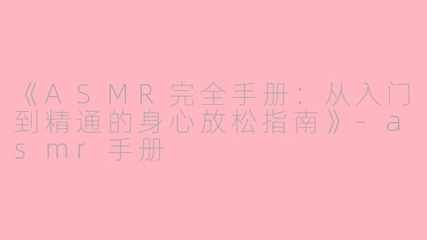 《ASMR完全手册：从入门到精通的身心放松指南》-asmr手册