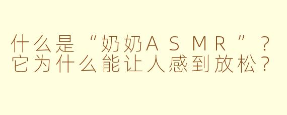 什么是“奶奶ASMR”？它为什么能让人感到放松？