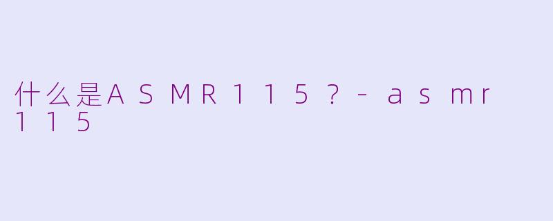 什么是ASMR115？-asmr 115