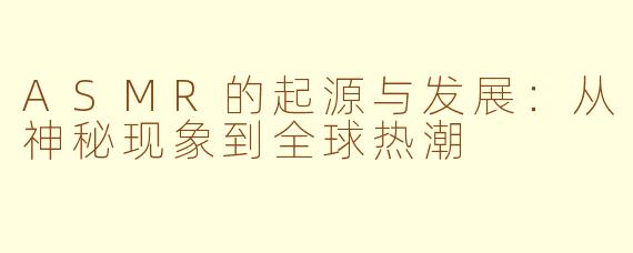 ASMR的起源与发展：从神秘现象到全球热潮
