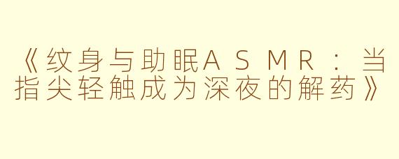 《纹身与助眠ASMR：当指尖轻触成为深夜的解药》