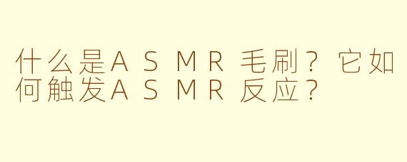 什么是ASMR毛刷？它如何触发ASMR反应？