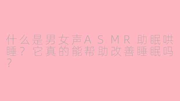 什么是男女声ASMR助眠哄睡？它真的能帮助改善睡眠吗？