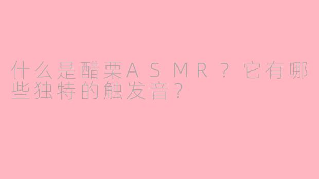 什么是醋栗ASMR？它有哪些独特的触发音？