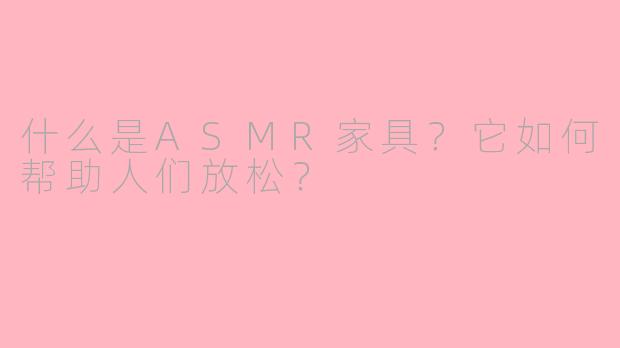 什么是ASMR家具？它如何帮助人们放松？