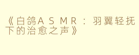 《白鸽ASMR：羽翼轻抚下的治愈之声》