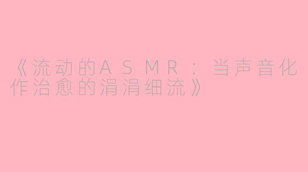 《流动的ASMR：当声音化作治愈的涓涓细流》