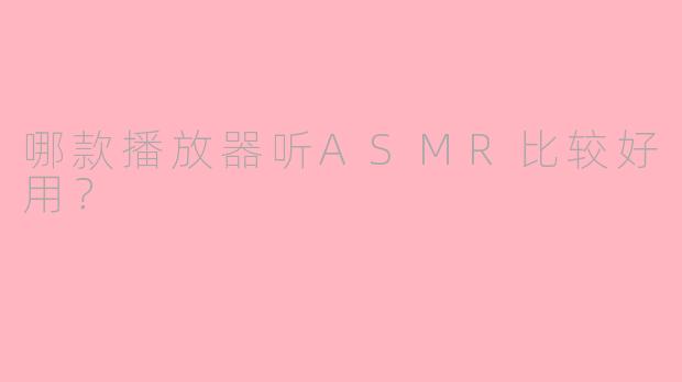 哪款播放器听ASMR比较好用？