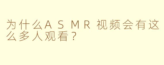 为什么ASMR视频会有这么多人观看？