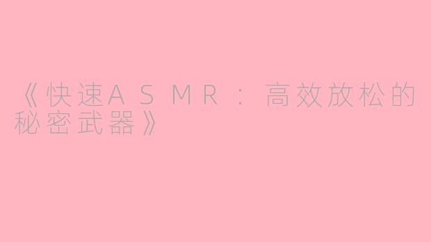 《快速ASMR：高效放松的秘密武器》