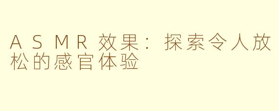 ASMR效果：探索令人放松的感官体验