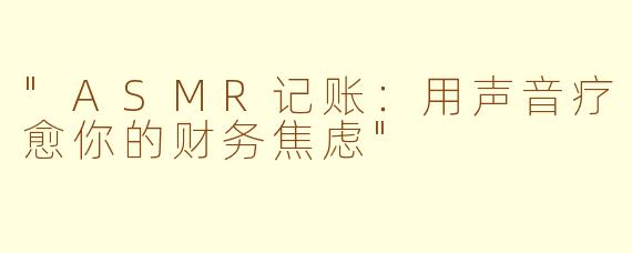 "ASMR记账：用声音疗愈你的财务焦虑"
