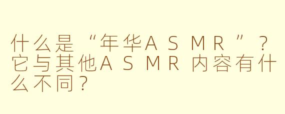 什么是“年华ASMR”？它与其他ASMR内容有什么不同？