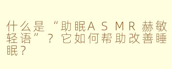 什么是“助眠ASMR赫敏轻语”？它如何帮助改善睡眠？