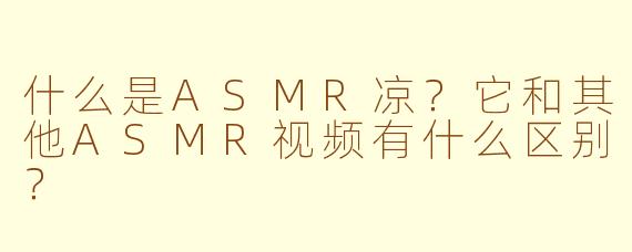 什么是ASMR凉？它和其他ASMR视频有什么区别？