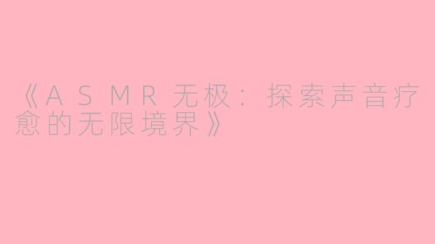 《ASMR无极：探索声音疗愈的无限境界》