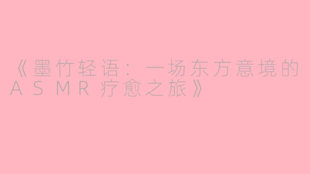 《墨竹轻语：一场东方意境的ASMR疗愈之旅》
