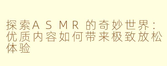 探索ASMR的奇妙世界：优质内容如何带来极致放松体验