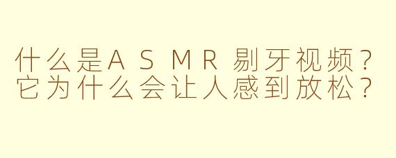 什么是ASMR剔牙视频？它为什么会让人感到放松？