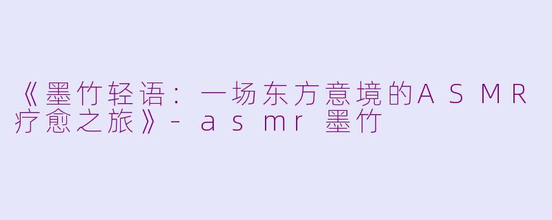《墨竹轻语：一场东方意境的ASMR疗愈之旅》-asmr墨竹
