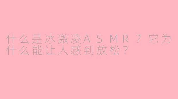 什么是冰激凌ASMR？它为什么能让人感到放松？