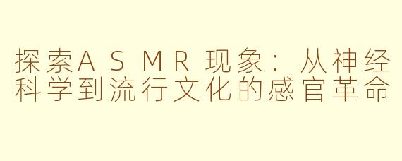 探索ASMR现象：从神经科学到流行文化的感官革命