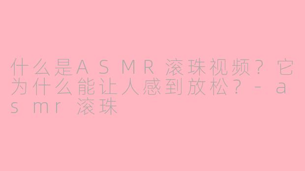 什么是ASMR滚珠视频？它为什么能让人感到放松？-asmr滚珠