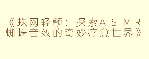 《蛛网轻颤：探索ASMR蜘蛛音效的奇妙疗愈世界》