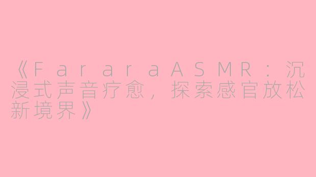 《FararaASMR：沉浸式声音疗愈，探索感官放松新境界》