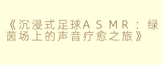 《沉浸式足球ASMR：绿茵场上的声音疗愈之旅》