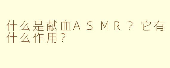 什么是献血ASMR？它有什么作用？