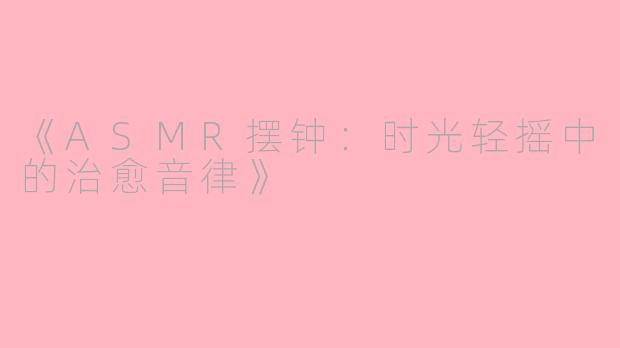 《ASMR摆钟：时光轻摇中的治愈音律》
