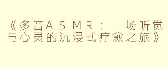 《多音ASMR：一场听觉与心灵的沉浸式疗愈之旅》
