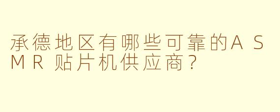 承德地区有哪些可靠的ASMR贴片机供应商？