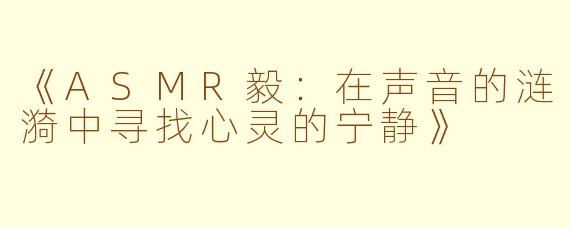 《ASMR毅：在声音的涟漪中寻找心灵的宁静》