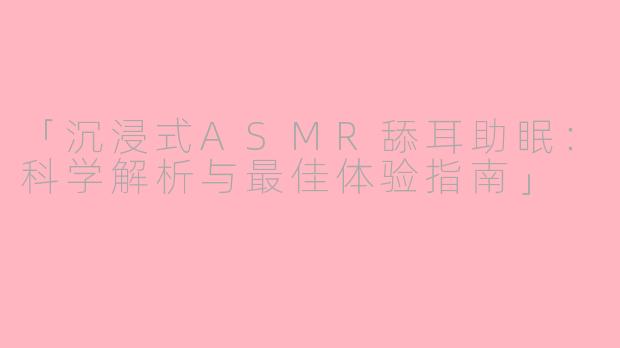 「沉浸式ASMR舔耳助眠：科学解析与最佳体验指南」
