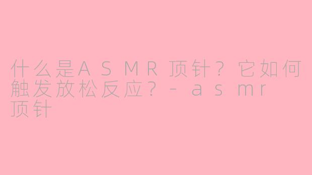 什么是ASMR顶针？它如何触发放松反应？-asmr 顶针