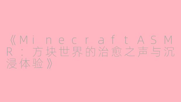 《MinecraftASMR：方块世界的治愈之声与沉浸体验》