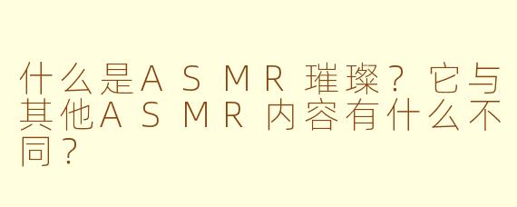 什么是ASMR璀璨？它与其他ASMR内容有什么不同？
