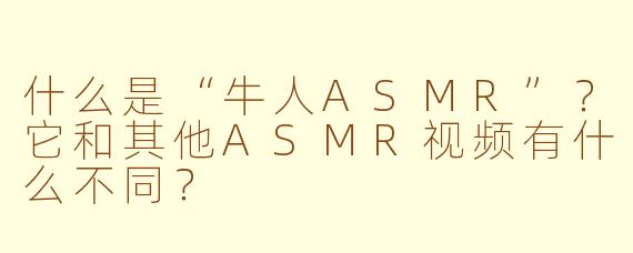 什么是“牛人ASMR”？它和其他ASMR视频有什么不同？